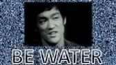 Be water, my friend (Bruce Lee)